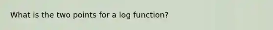 What is the two points for a log function?