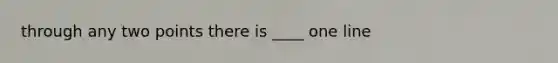 through any two points there is ____ one line