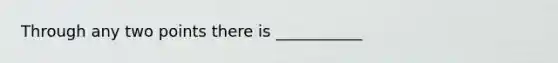 Through any two points there is ___________