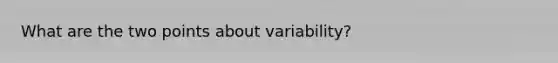 What are the two points about variability?