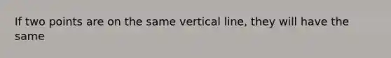 If two points are on the same vertical line, they will have the same