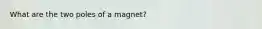 What are the two poles of a magnet?