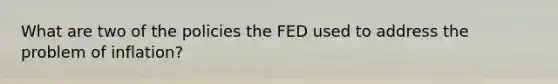 What are two of the policies the FED used to address the problem of inflation?