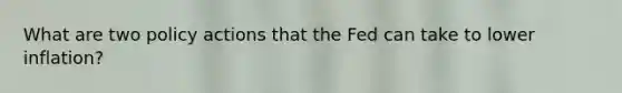 What are two policy actions that the Fed can take to lower inflation?
