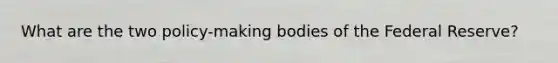 What are the two policy-making bodies of the Federal Reserve?