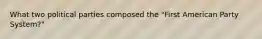 What two political parties composed the "First American Party System?"