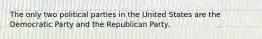 The only two political parties in the United States are the Democratic Party and the Republican Party.