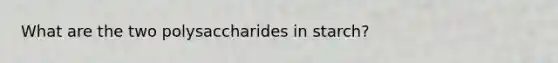 What are the two polysaccharides in starch?