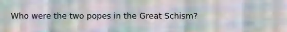 Who were the two popes in the Great Schism?