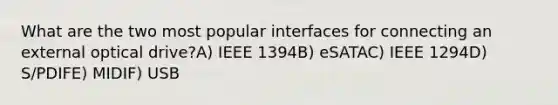 What are the two most popular interfaces for connecting an external optical drive?A) IEEE 1394B) eSATAC) IEEE 1294D) S/PDIFE) MIDIF) USB