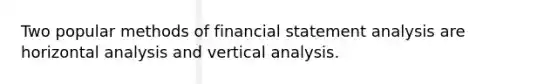 Two popular methods of financial statement analysis are horizontal analysis and vertical analysis.