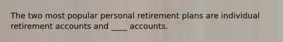 The two most popular personal retirement plans are individual retirement accounts and ____ accounts.