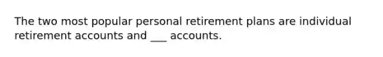 The two most popular personal retirement plans are individual retirement accounts and ___ accounts.