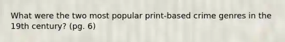 What were the two most popular print-based crime genres in the 19th century? (pg. 6)