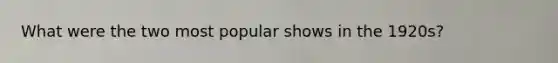 What were the two most popular shows in the 1920s?