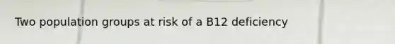 Two population groups at risk of a B12 deficiency