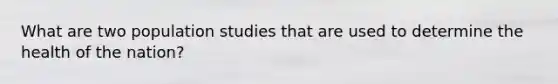What are two population studies that are used to determine the health of the nation?