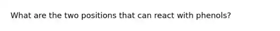 What are the two positions that can react with phenols?