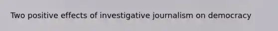 Two positive effects of investigative journalism on democracy