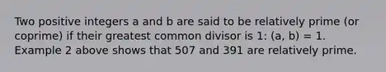 Two positive integers a and b are said to be relatively prime (or coprime) if their greatest common divisor is 1: (a, b) = 1. Example 2 above shows that 507 and 391 are relatively prime.