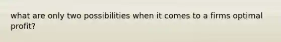 what are only two possibilities when it comes to a firms optimal profit?