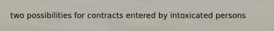 two possibilities for contracts entered by intoxicated persons