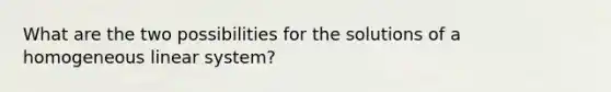 What are the two possibilities for the solutions of a homogeneous linear system?