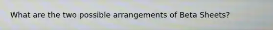 What are the two possible arrangements of Beta Sheets?