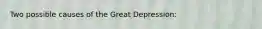 Two possible causes of the Great Depression: