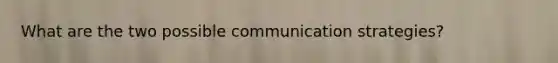 What are the two possible communication strategies?