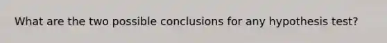 What are the two possible conclusions for any hypothesis test?