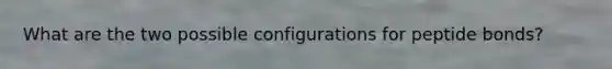 What are the two possible configurations for peptide bonds?