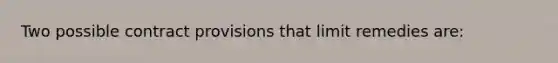 Two possible contract provisions that limit remedies are: