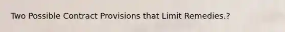 Two Possible Contract Provisions that Limit Remedies.?