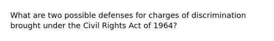 What are two possible defenses for charges of discrimination brought under the Civil Rights Act of 1964?