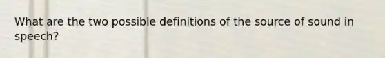 What are the two possible definitions of the source of sound in speech?