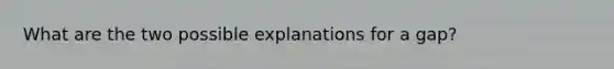 What are the two possible explanations for a gap?