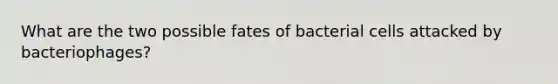 What are the two possible fates of bacterial cells attacked by bacteriophages?