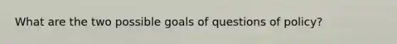 What are the two possible goals of questions of policy?