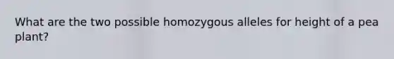 What are the two possible homozygous alleles for height of a pea plant?