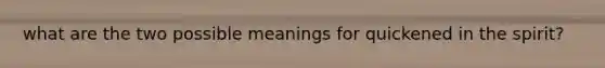 what are the two possible meanings for quickened in the spirit?