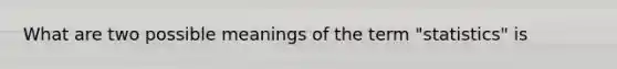 What are two possible meanings of the term "statistics" is