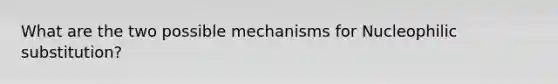 What are the two possible mechanisms for Nucleophilic substitution?