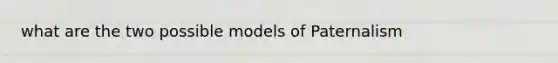 what are the two possible models of Paternalism