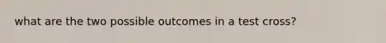 what are the two possible outcomes in a test cross?