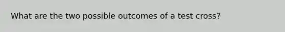 What are the two possible outcomes of a test cross?