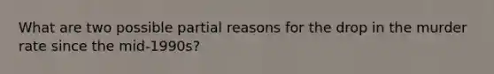 What are two possible partial reasons for the drop in the murder rate since the mid-1990s?