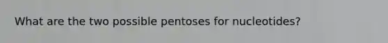 What are the two possible pentoses for nucleotides?