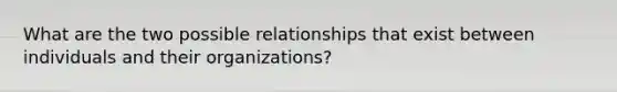 What are the two possible relationships that exist between individuals and their organizations?