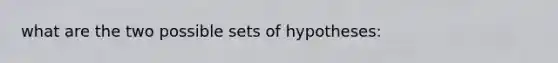 what are the two possible sets of hypotheses: